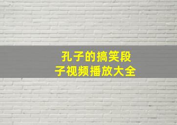 孔子的搞笑段子视频播放大全