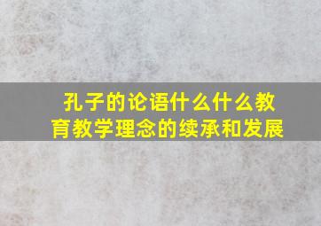 孔子的论语什么什么教育教学理念的续承和发展