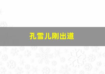 孔雪儿刚出道