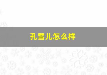 孔雪儿怎么样