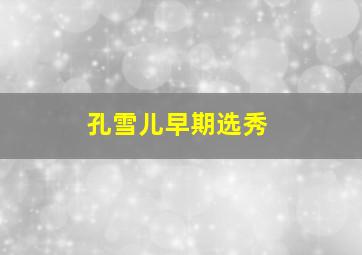 孔雪儿早期选秀