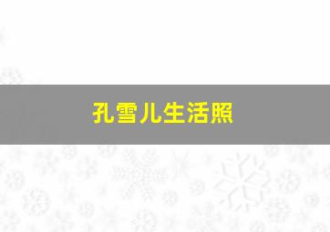 孔雪儿生活照