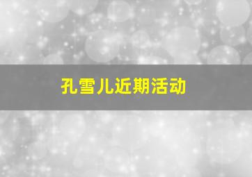 孔雪儿近期活动