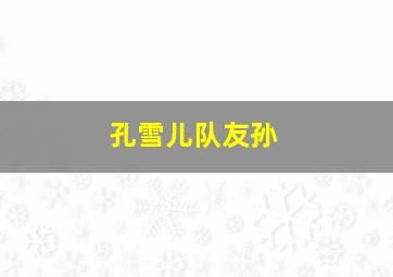 孔雪儿队友孙