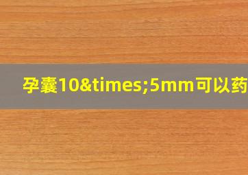 孕囊10×5mm可以药流吗