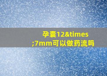 孕囊12×7mm可以做药流吗