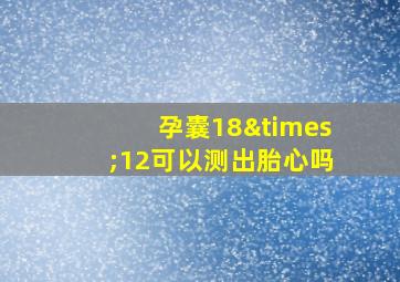 孕囊18×12可以测出胎心吗