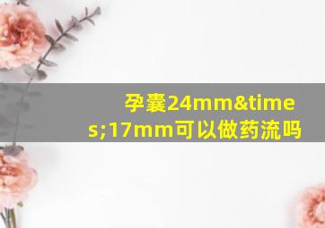 孕囊24mm×17mm可以做药流吗