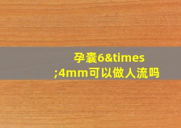 孕囊6×4mm可以做人流吗