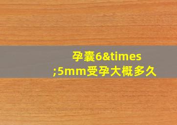 孕囊6×5mm受孕大概多久