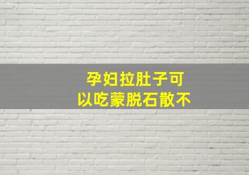 孕妇拉肚子可以吃蒙脱石散不