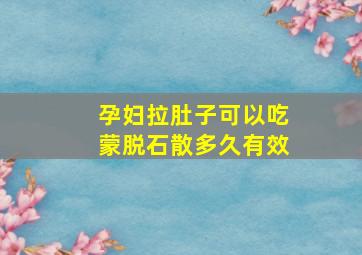 孕妇拉肚子可以吃蒙脱石散多久有效