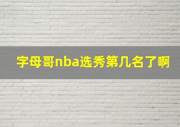 字母哥nba选秀第几名了啊