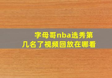 字母哥nba选秀第几名了视频回放在哪看