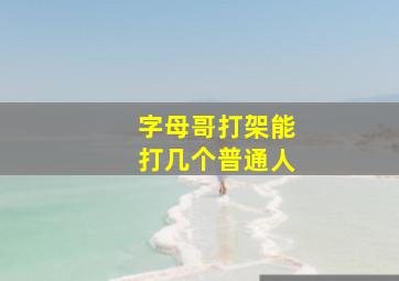 字母哥打架能打几个普通人