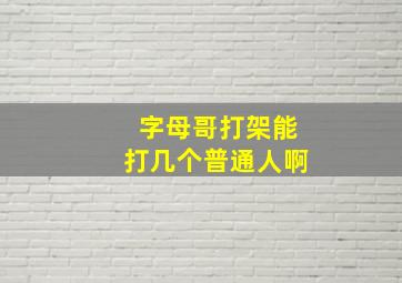 字母哥打架能打几个普通人啊