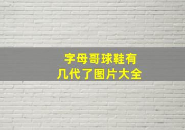 字母哥球鞋有几代了图片大全