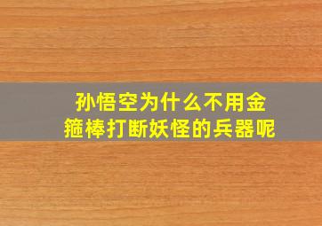 孙悟空为什么不用金箍棒打断妖怪的兵器呢