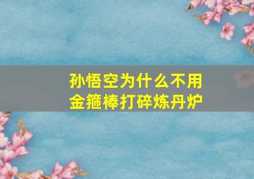 孙悟空为什么不用金箍棒打碎炼丹炉