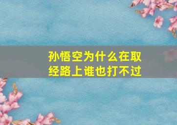 孙悟空为什么在取经路上谁也打不过