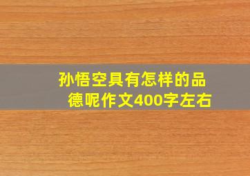 孙悟空具有怎样的品德呢作文400字左右