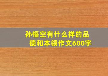 孙悟空有什么样的品德和本领作文600字