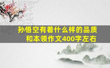 孙悟空有着什么样的品质和本领作文400字左右