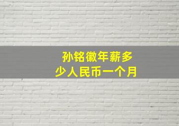 孙铭徽年薪多少人民币一个月