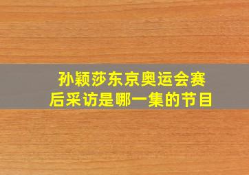 孙颖莎东京奥运会赛后采访是哪一集的节目