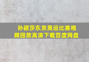 孙颖莎东京奥运比赛视频回放高清下载百度网盘