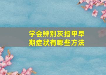 学会辨别灰指甲早期症状有哪些方法