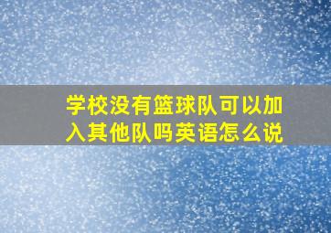 学校没有篮球队可以加入其他队吗英语怎么说