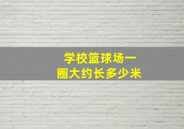 学校篮球场一圈大约长多少米