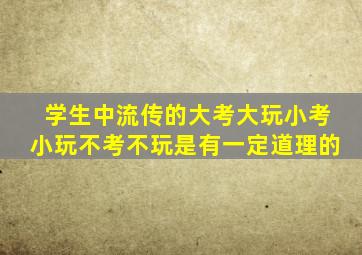 学生中流传的大考大玩小考小玩不考不玩是有一定道理的