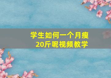 学生如何一个月瘦20斤呢视频教学