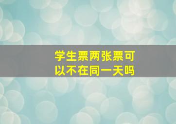 学生票两张票可以不在同一天吗