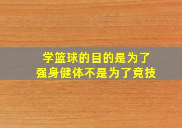 学篮球的目的是为了强身健体不是为了竟技