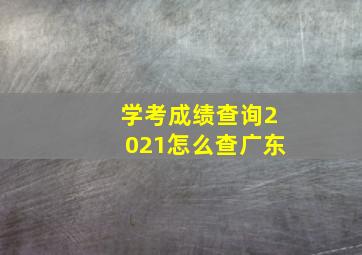 学考成绩查询2021怎么查广东