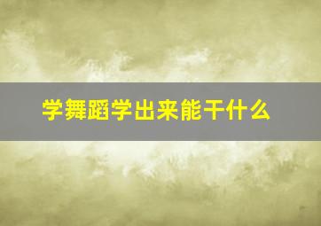 学舞蹈学出来能干什么