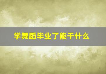 学舞蹈毕业了能干什么