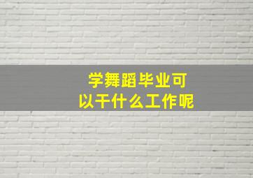 学舞蹈毕业可以干什么工作呢