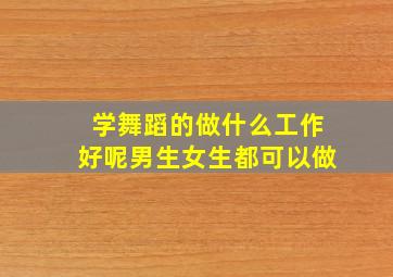 学舞蹈的做什么工作好呢男生女生都可以做