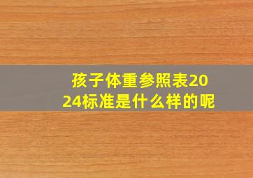 孩子体重参照表2024标准是什么样的呢