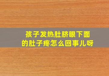 孩子发热肚脐眼下面的肚子疼怎么回事儿呀