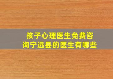 孩子心理医生免费咨询宁远县的医生有哪些