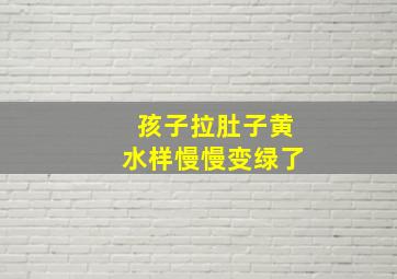 孩子拉肚子黄水样慢慢变绿了