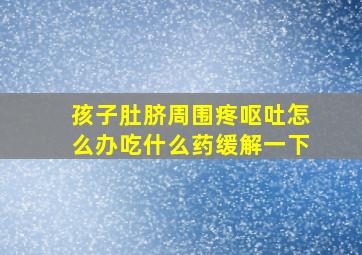 孩子肚脐周围疼呕吐怎么办吃什么药缓解一下