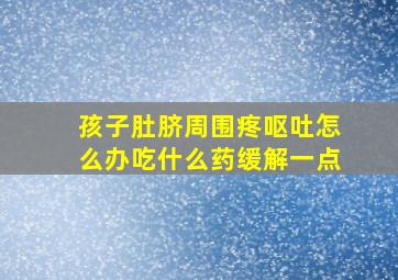 孩子肚脐周围疼呕吐怎么办吃什么药缓解一点