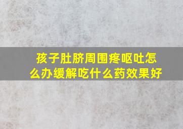 孩子肚脐周围疼呕吐怎么办缓解吃什么药效果好