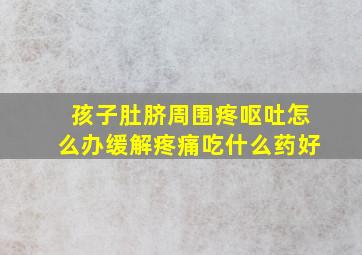 孩子肚脐周围疼呕吐怎么办缓解疼痛吃什么药好